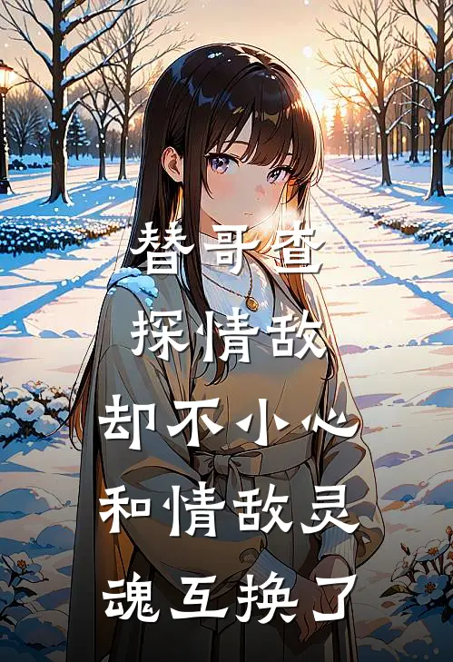替哥查探情敌,却不小心和情敌灵魂互换了
