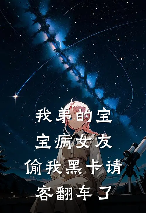 我弟的宝宝病女友,偷我黑卡请客翻车了