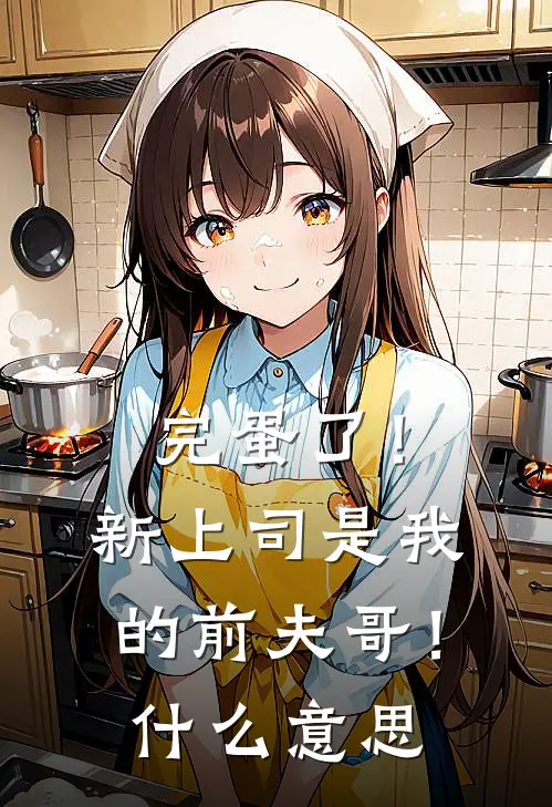 完蛋了！新上司是我的前夫哥！什么意思