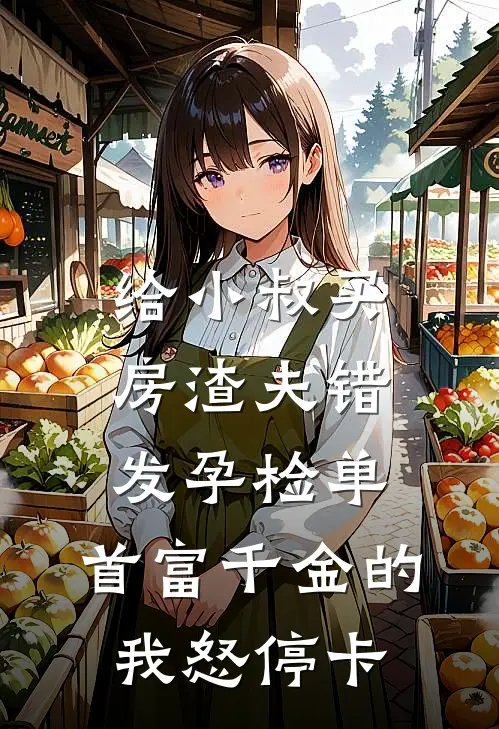 给小叔买房渣夫错发孕检单,首富千金的我怒停卡