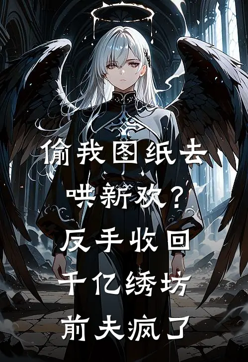 偷我图纸去哄新欢？反手收回千亿绣坊，前夫疯了