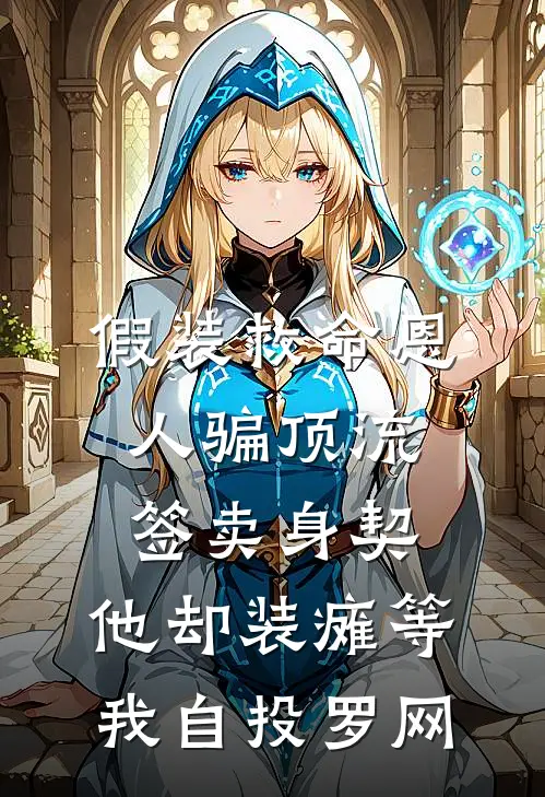 假装救命恩人骗顶流签卖身契,他却装瘫等我自投罗网