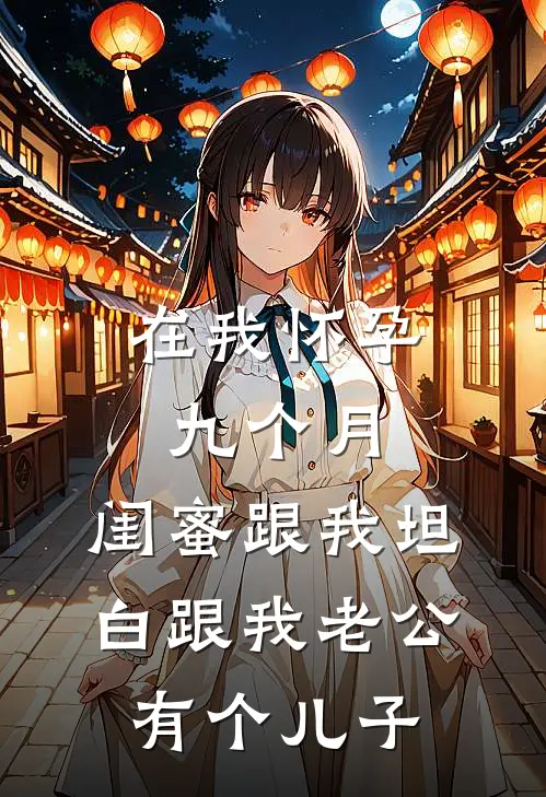 在我怀孕九个月，闺蜜跟我坦白跟我老公有个儿子