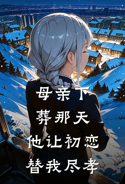 母亲下葬那天，他让初恋替我尽孝