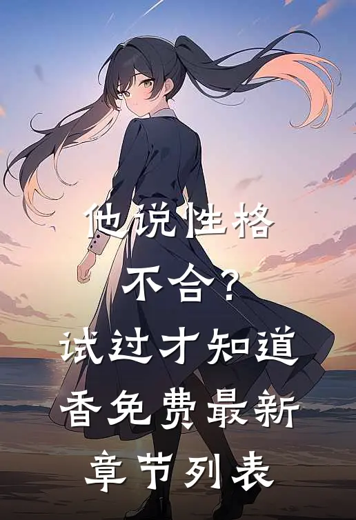 他说性格不合？试过才知道香免费最新章节列表
