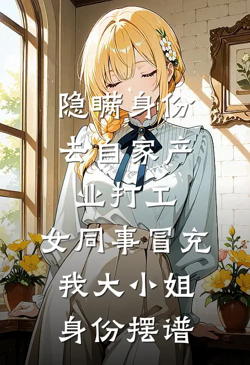 隐瞒身份去自家产业打工，女同事冒充我大小姐身份摆谱