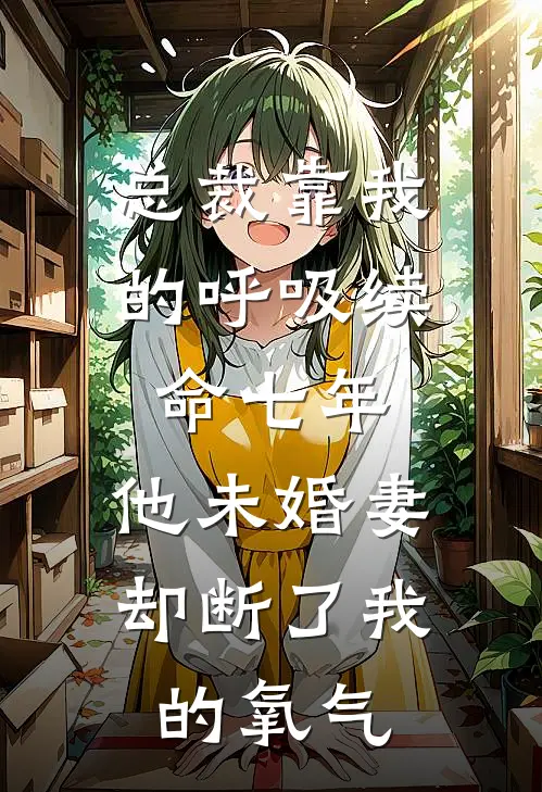 总裁靠我的呼吸续命七年,他未婚妻却断了我的氧气