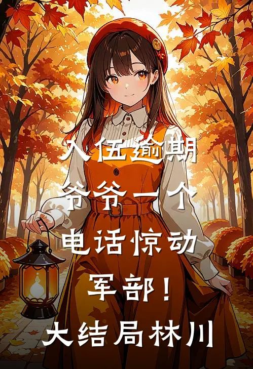 入伍逾期，爷爷一个电话惊动军部！大结局林川