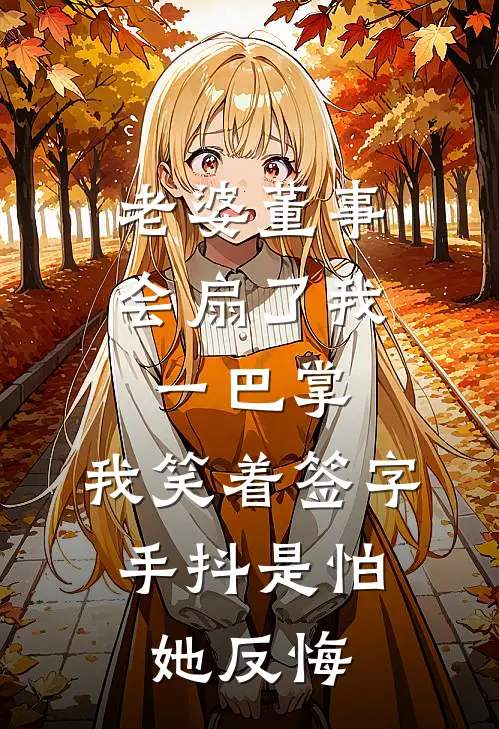 老婆董事会扇了我一巴掌,我笑着签字,手抖是怕她反悔