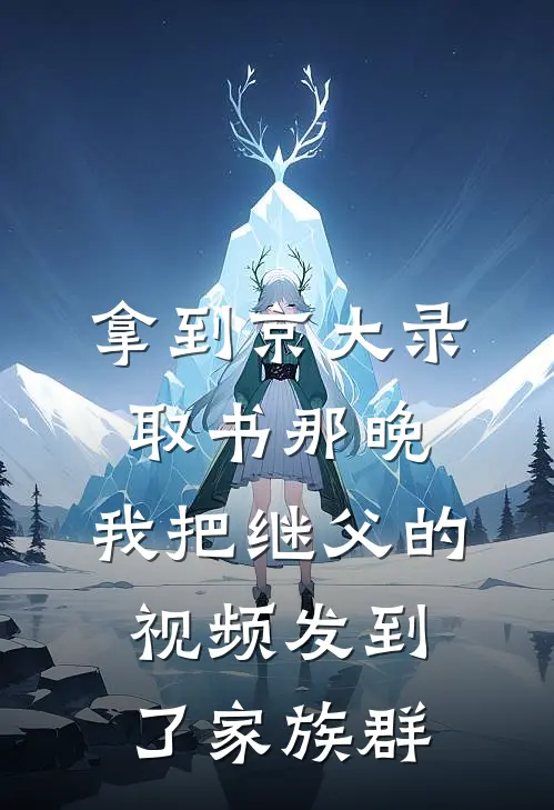 拿到京大录取书那晚，我把继父的视频发到了家族群