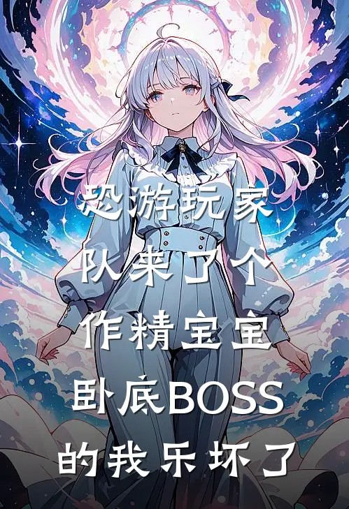 恐游玩家队来了个作精宝宝,卧底BOSS的我乐坏了