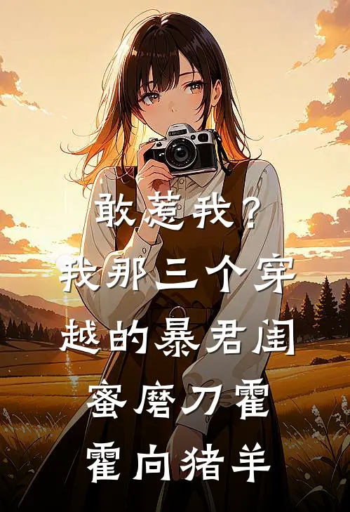敢惹我?我那三个穿越的暴君闺蜜磨刀霍霍向猪羊