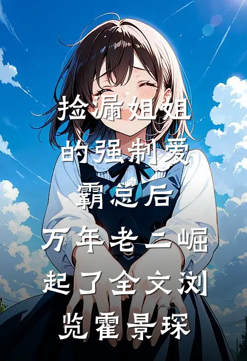 捡漏姐姐的强制爱霸总后,万年老二崛起了全文浏览霍景琛
