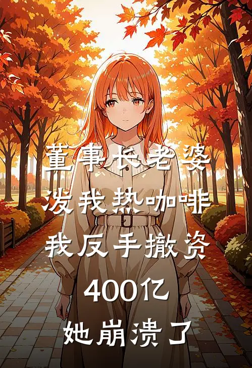 董事长老婆泼我热咖啡，我反手撤资400亿，她崩溃了