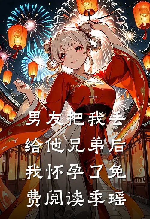 男友把我丢给他兄弟后,我怀孕了免费阅读季瑶