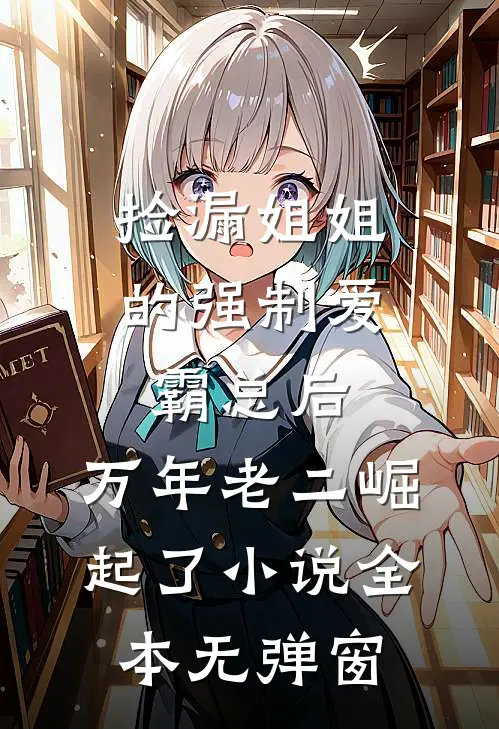 捡漏姐姐的强制爱霸总后，万年老二崛起了小说全本无弹窗