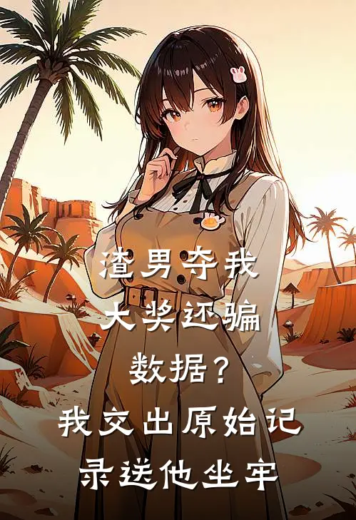 渣男夺我大奖还骗数据?我交出原始记录送他坐牢