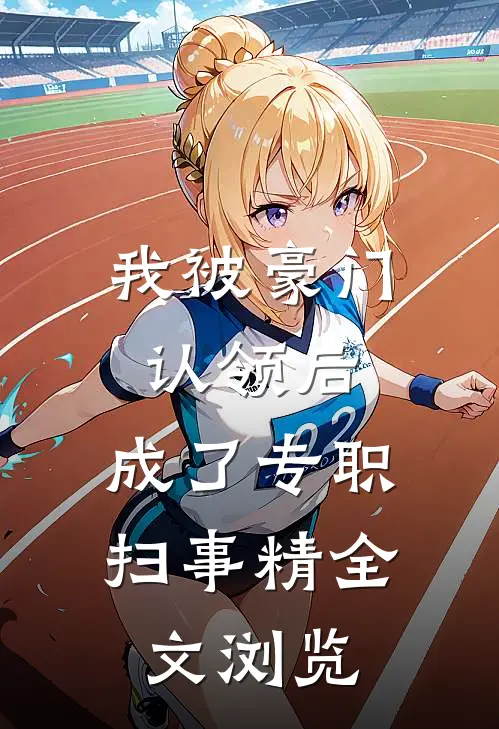 我被豪门认领后，成了专职扫事精全文浏览
