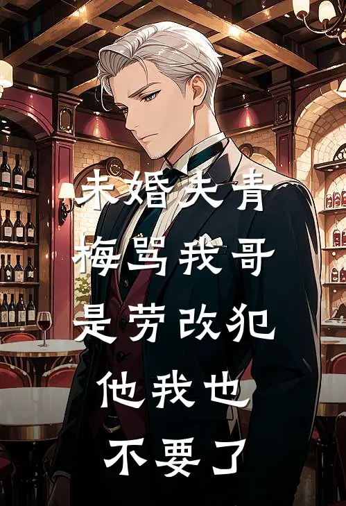 未婚夫青梅骂我哥是劳改犯，他我也不要了