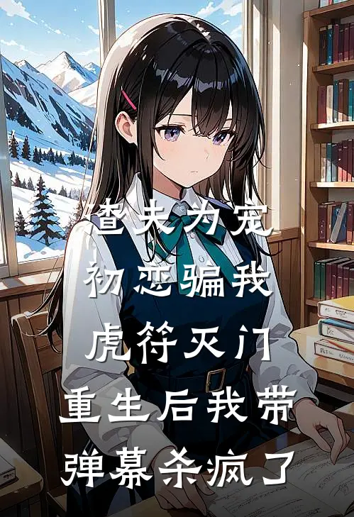 渣夫为宠初恋骗我虎符灭门，重生后我带弹幕杀疯了