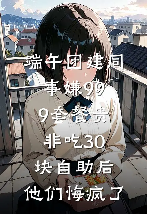端午团建同事嫌999套餐贵非吃30块自助后,他们悔疯了