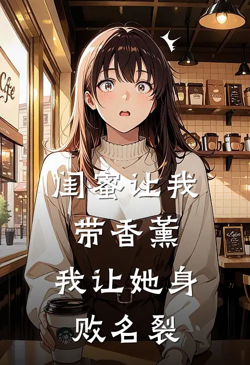 闺蜜让我带香薰，我让她身败名裂