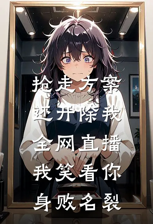 抢走方案还开除我,全网直播我笑看你身败名裂
