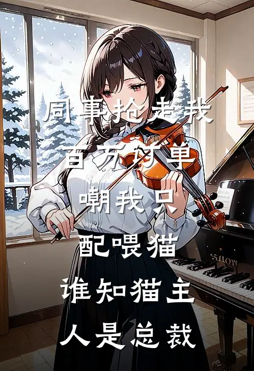 同事抢走我百万订单，嘲我只配喂猫，谁知猫主人是总裁