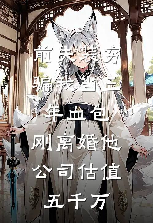 前夫装穷骗我当三年血包，刚离婚他公司估值五千万