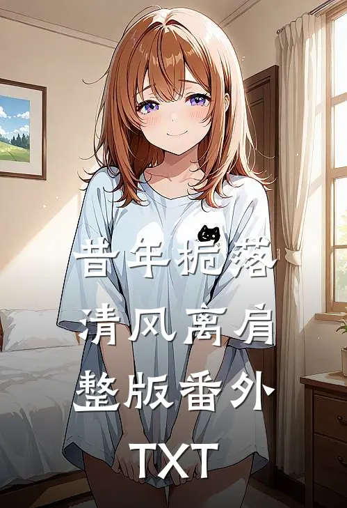 昔年栀落，清风离肩整版番外TXT