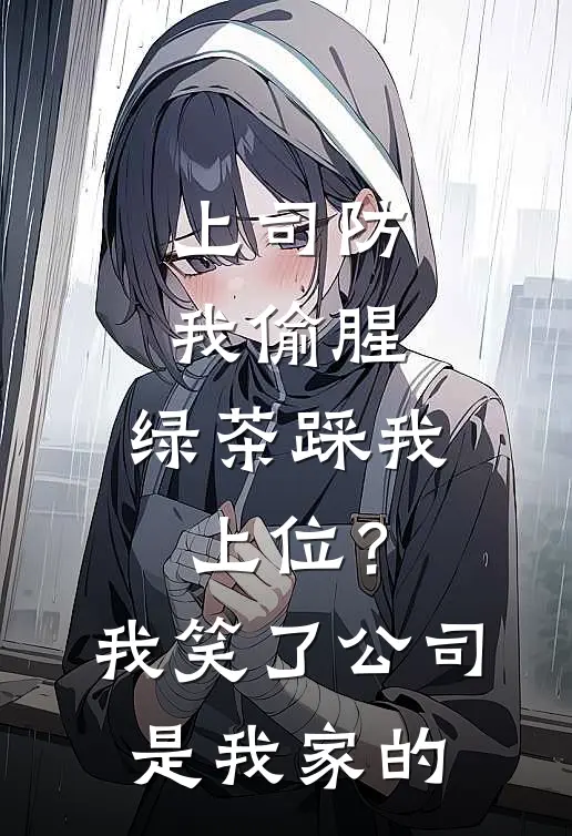 上司防我偷腥，绿茶踩我上位？我笑了，公司是我家的