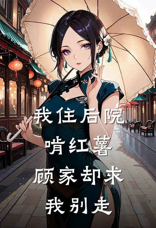 我住后院啃红薯,顾家却求我别走