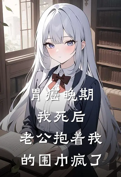 胃癌晚期我死后，老公抱着我的围巾疯了