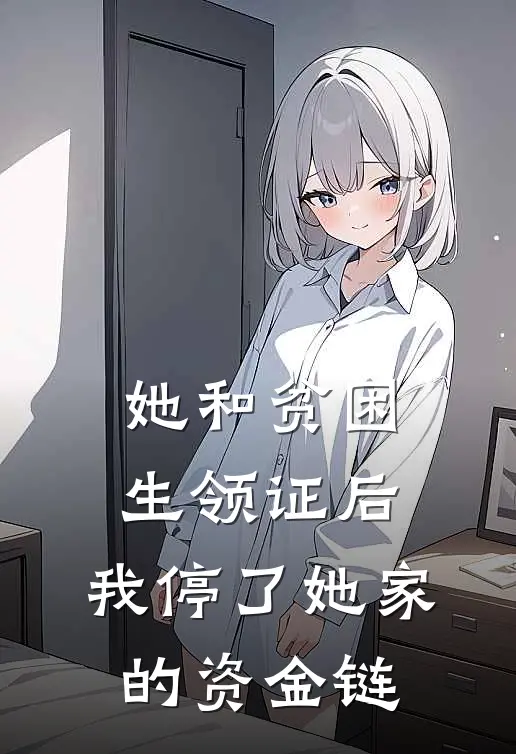 她和贫困生领证后，我停了她家的资金链