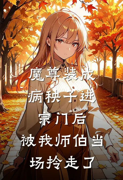 魔尊装成病秧子进宗门后，被我师伯当场拎走了