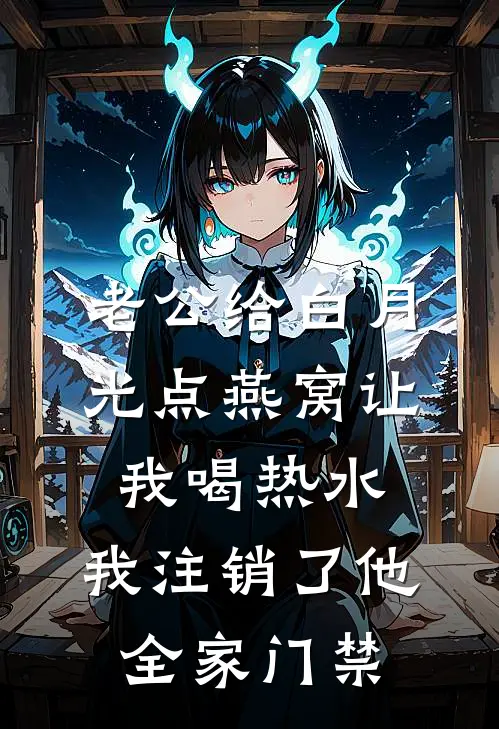 老公给白月光点燕窝让我喝热水,我注销了他全家门禁