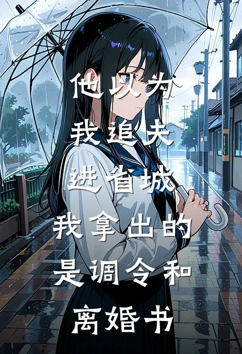 他以为我追夫进省城,我拿出的是调令和离婚书