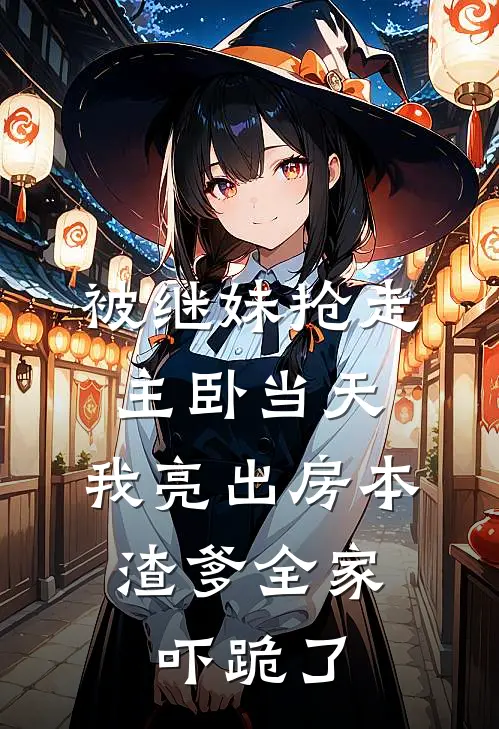 被继妹抢走主卧当天，我亮出房本，渣爹全家吓跪了