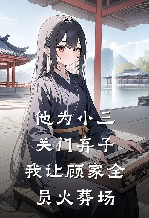 他为小三关门弃子，我让顾家全员火葬场