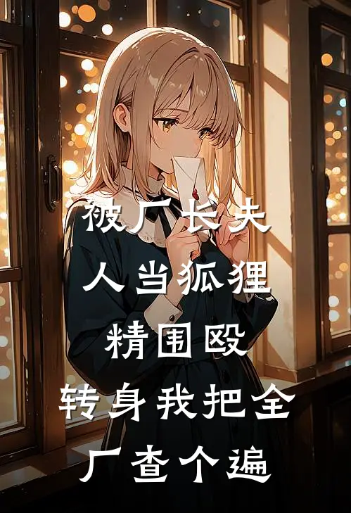 被厂长夫人当狐狸精围殴,转身我把全厂查个遍