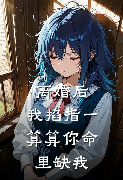 离婚后,我掐指一算算你命里缺我