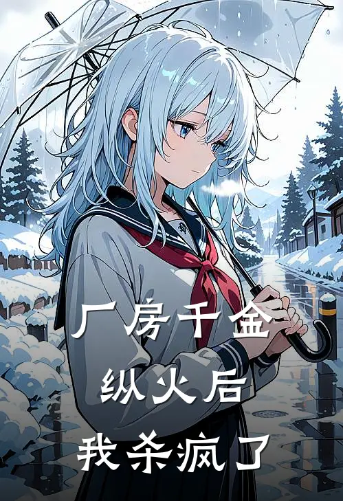 厂房千金纵火后，我杀疯了