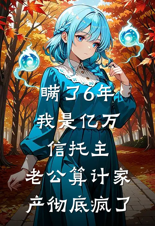瞒了6年我是亿万信托主,老公算计家产彻底疯了