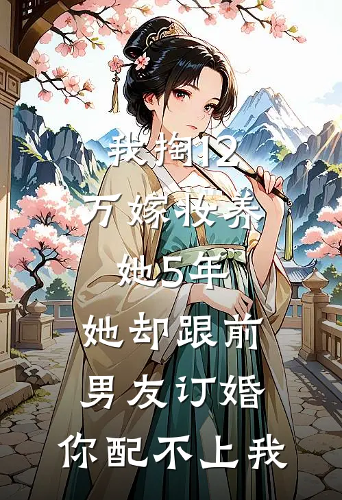 我掏12万嫁妆养她5年,她却跟前男友订婚:你配不上我