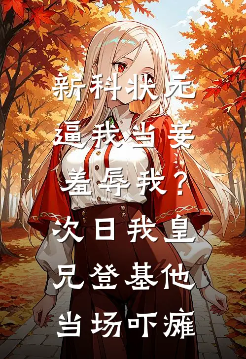 新科状元逼我当妾羞辱我？次日我皇兄登基，他当场吓瘫