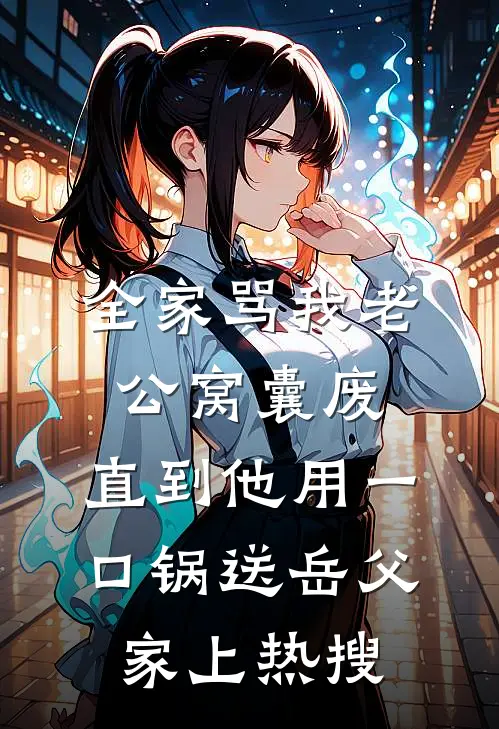 全家骂我老公窝囊废,直到他用一口锅送岳父家上热搜