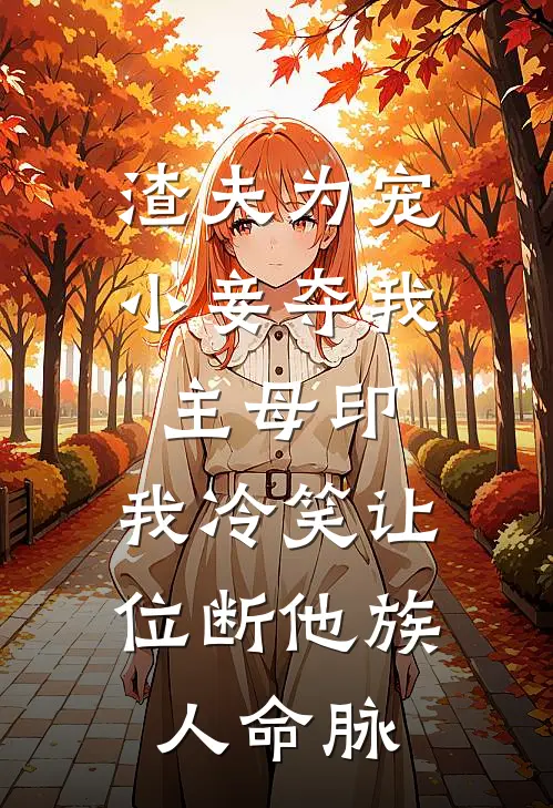 渣夫为宠小妾夺我主母印,我冷笑让位断他族人命脉