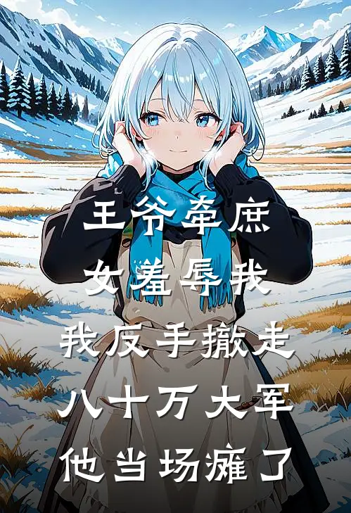 王爷牵庶女羞辱我，我反手撤走八十万大军，他当场瘫了