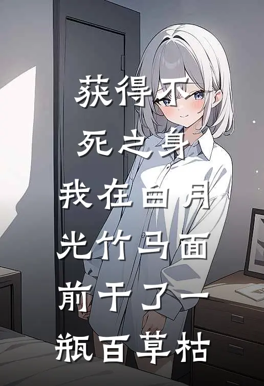 获得不死之身,我在白月光竹马面前干了一瓶百草枯