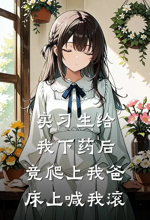 实习生给我下药后，竟爬上我爸床上喊我滚